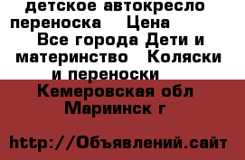 детское автокресло (переноска) › Цена ­ 1 500 - Все города Дети и материнство » Коляски и переноски   . Кемеровская обл.,Мариинск г.